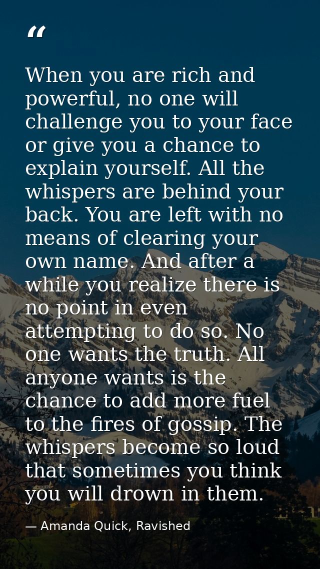 When you are rich and powerful, no one will challenge you to your face or give you a chance to explain yourself. All the — Amanda Quick, Ravished