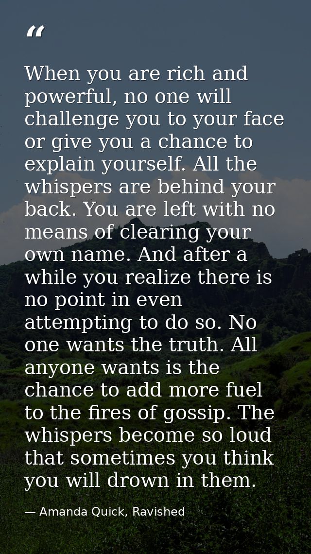 When you are rich and powerful, no one will challenge you to your face or give you a chance to explain yourself. All the — Amanda Quick, Ravished