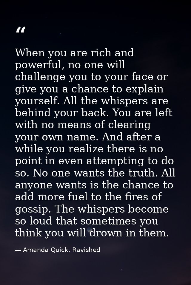 When you are rich and powerful, no one will challenge you to your face or give you a chance to explain yourself. All the — Amanda Quick, Ravished