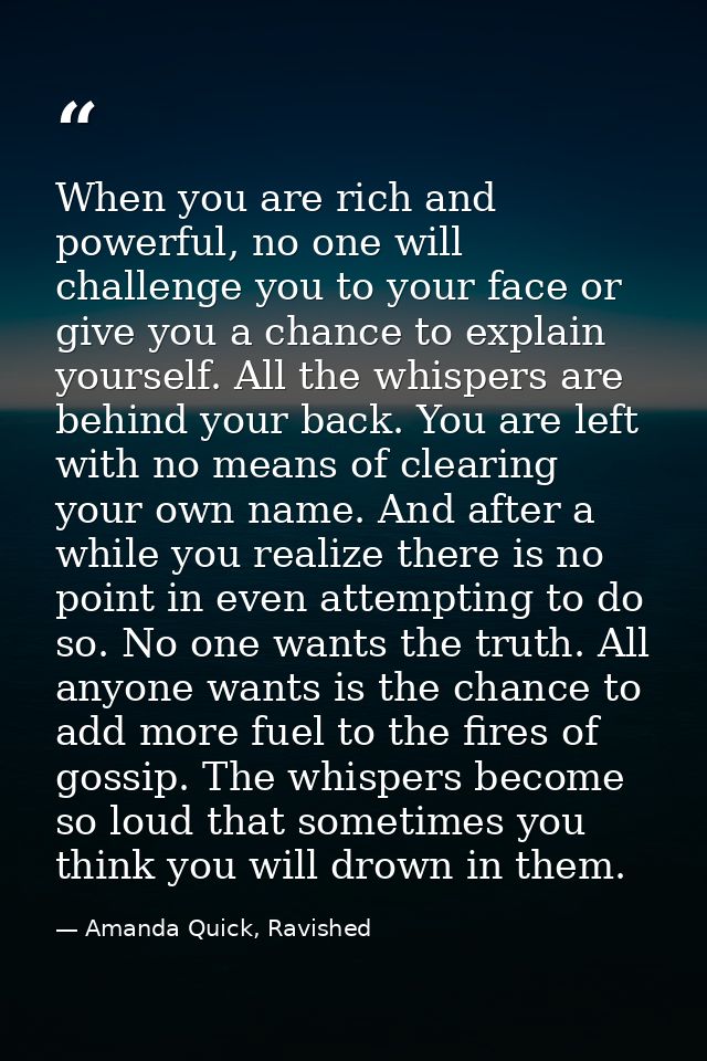 When you are rich and powerful, no one will challenge you to your face or give you a chance to explain yourself. All the — Amanda Quick, Ravished