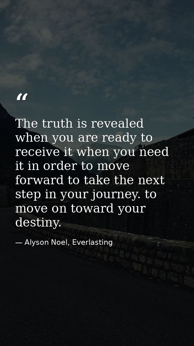 The truth is revealed when you are ready to receive it when you need it in order to move forward to take the next step i — Alyson Noel, Everlasting
