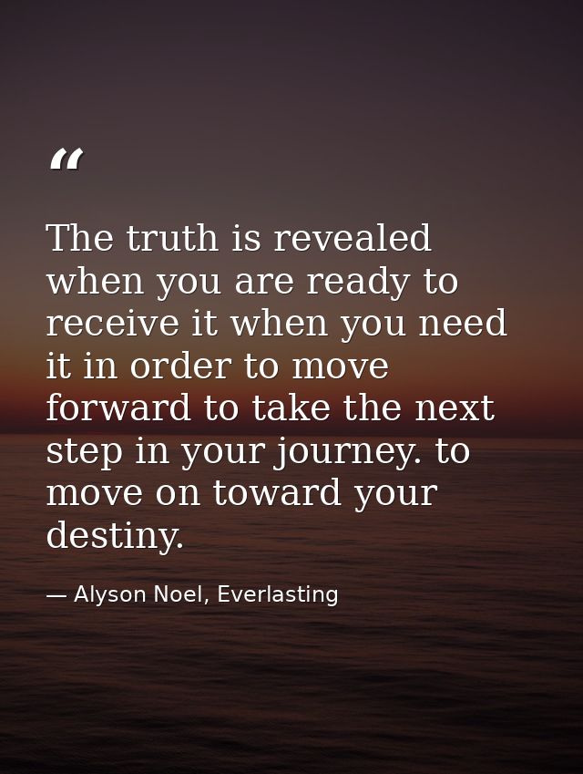 The truth is revealed when you are ready to receive it when you need it in order to move forward to take the next step i — Alyson Noel, Everlasting