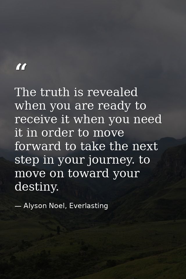 The truth is revealed when you are ready to receive it when you need it in order to move forward to take the next step i — Alyson Noel, Everlasting
