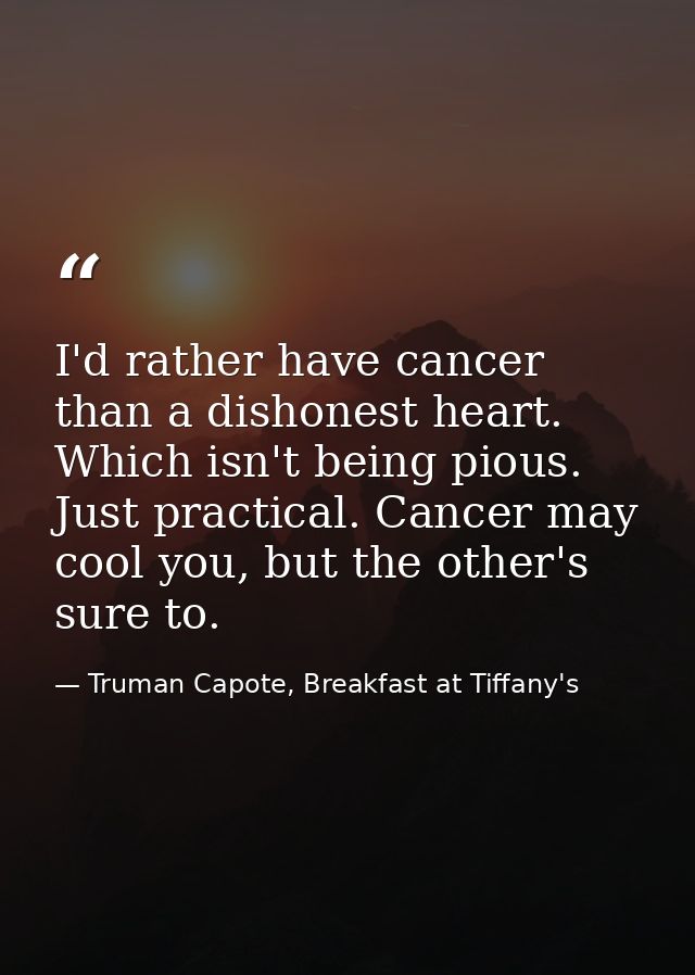 I'd rather have cancer than a dishonest heart. Which isn't being pious. Just practical. Cancer may cool you, but the oth — Truman Capote, Breakfast at Tiffany's