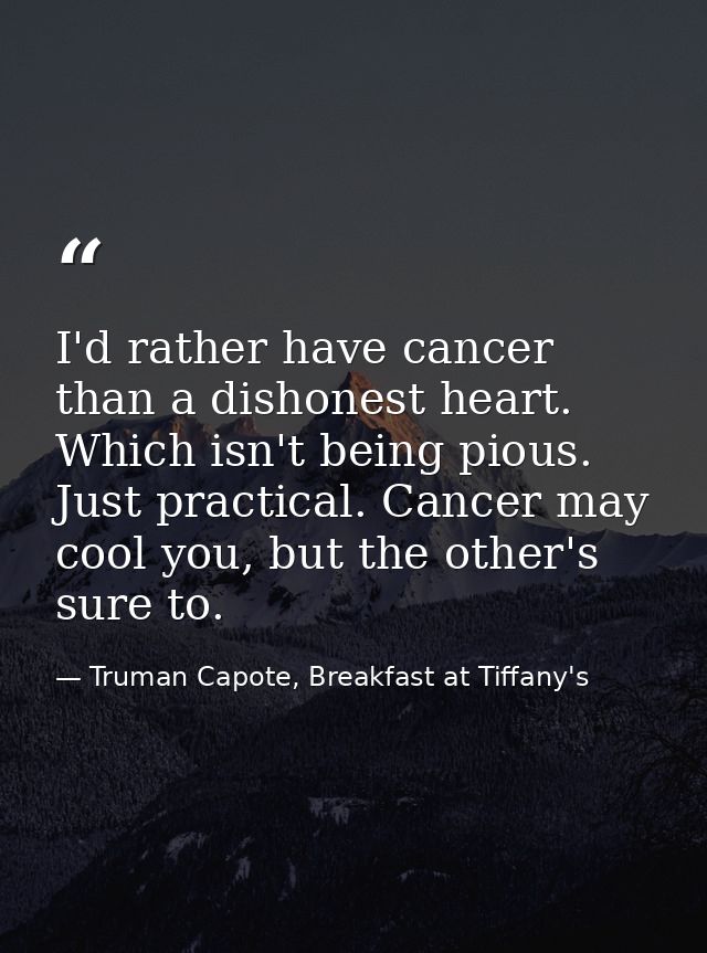 I'd rather have cancer than a dishonest heart. Which isn't being pious. Just practical. Cancer may cool you, but the oth — Truman Capote, Breakfast at Tiffany's