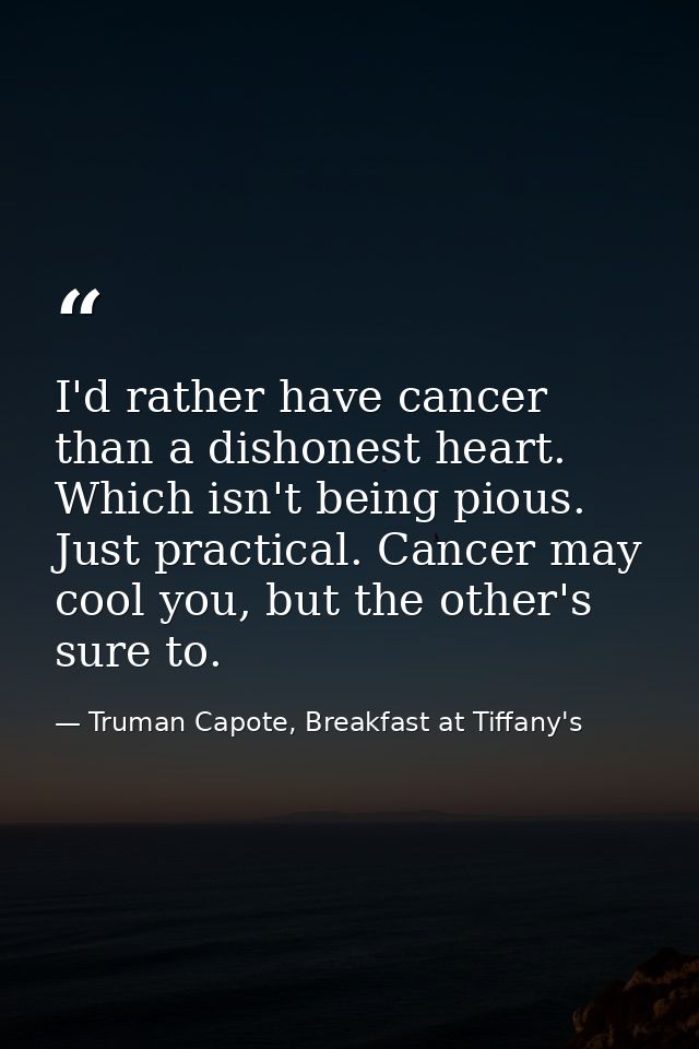 I'd rather have cancer than a dishonest heart. Which isn't being pious. Just practical. Cancer may cool you, but the oth — Truman Capote, Breakfast at Tiffany's