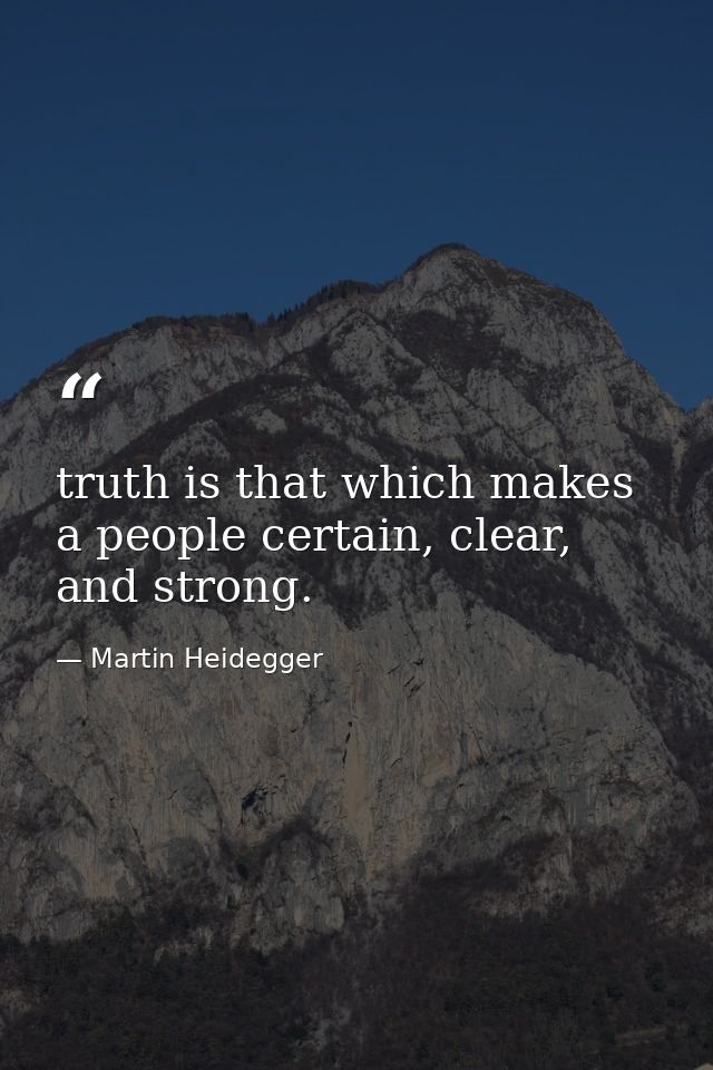 truth is that which makes a people certain, clear, and strong. — Martin Heidegger