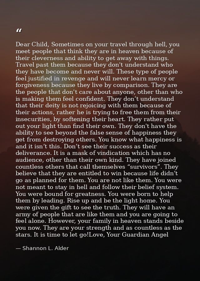 Dear Child, Sometimes on your travel through hell, you meet people that think they are in heaven because of their clever — Shannon L. Alder