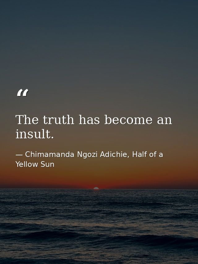 The truth has become an insult. — Chimamanda Ngozi Adichie, Half of a Yellow Sun