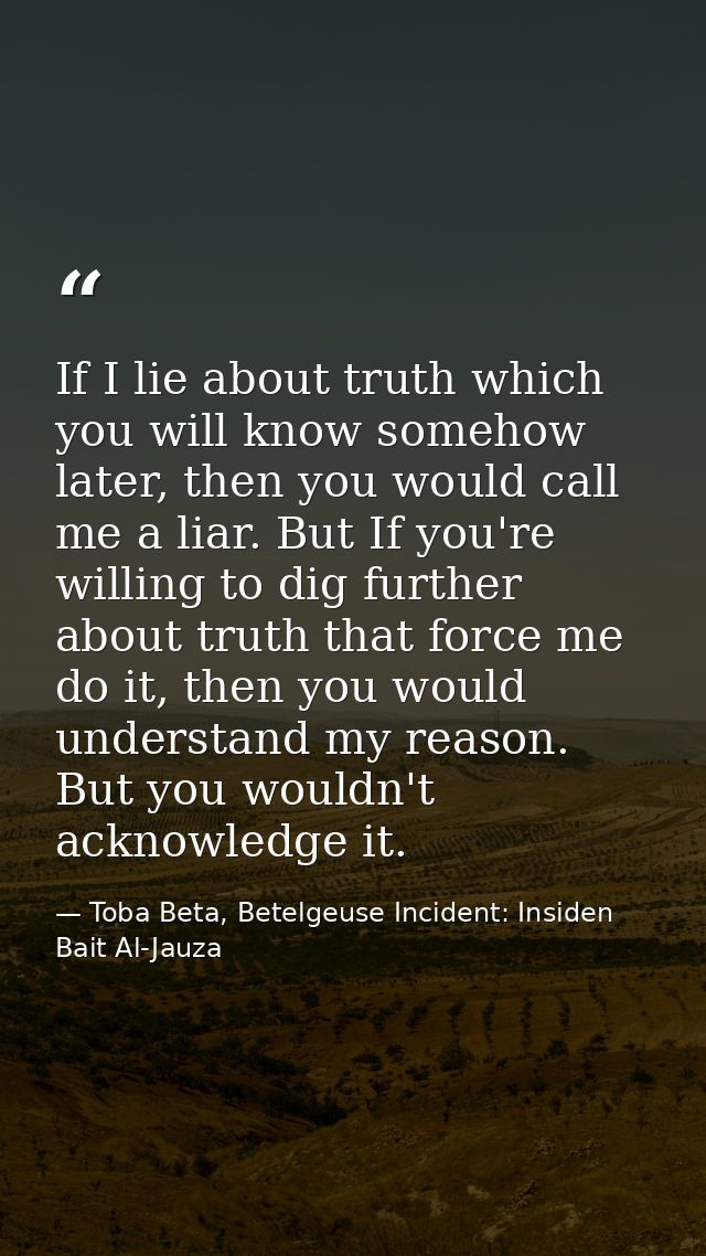 If I lie about truth which you will know somehow later, then you would call me a liar. But If you're willing to dig furt — Toba Beta, Betelgeuse Incident: Insiden Bait Al-Jauza