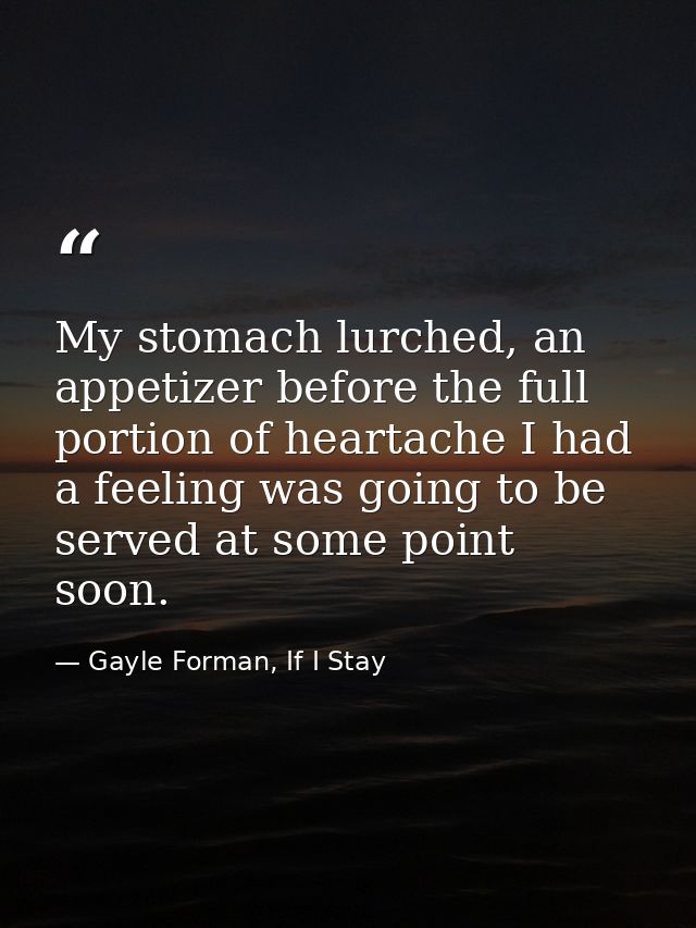 My stomach lurched, an appetizer before the full portion of heartache I had a feeling was going to be served at some poi — Gayle Forman, If I Stay