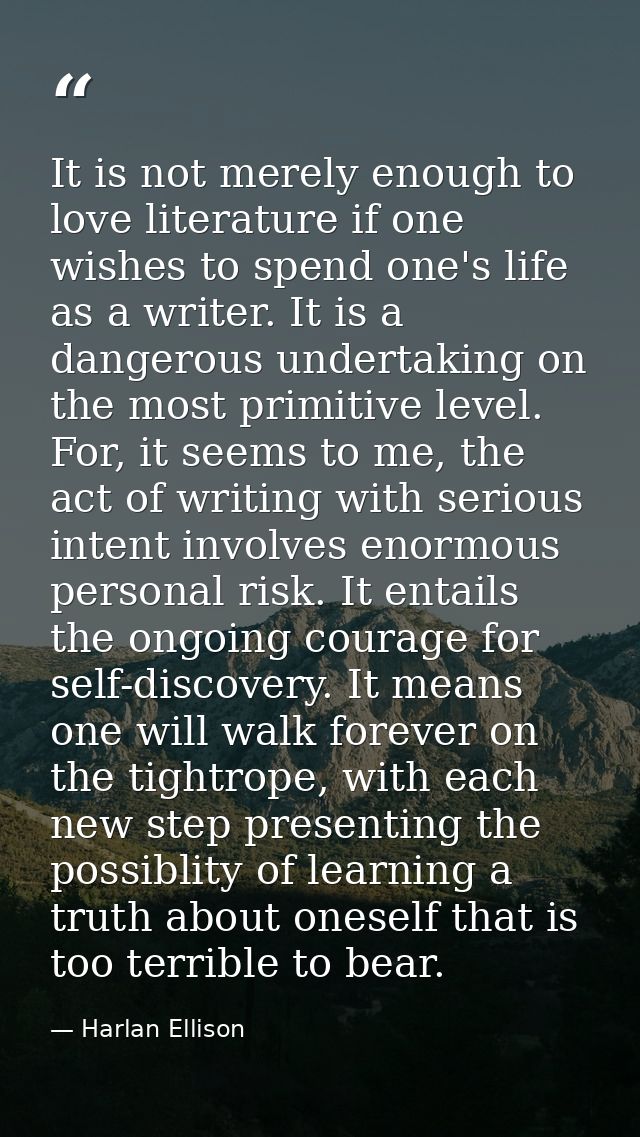 It is not merely enough to love literature if one wishes to spend one's life as a writer. It is a dangerous undertaking  — Harlan Ellison