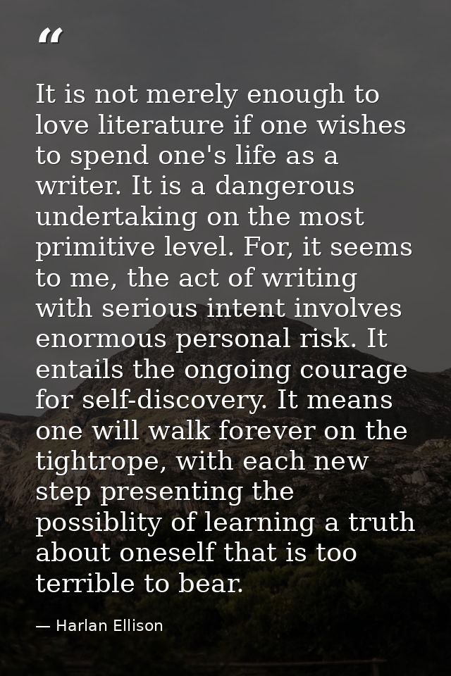It is not merely enough to love literature if one wishes to spend one's life as a writer. It is a dangerous undertaking  — Harlan Ellison