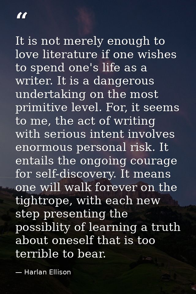 It is not merely enough to love literature if one wishes to spend one's life as a writer. It is a dangerous undertaking  — Harlan Ellison