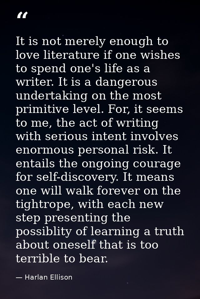 It is not merely enough to love literature if one wishes to spend one's life as a writer. It is a dangerous undertaking  — Harlan Ellison