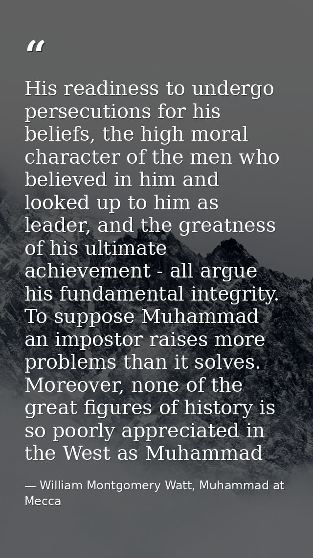 His readiness to undergo persecutions for his beliefs, the high moral character of the men who believed in him and looke — William Montgomery Watt, Muhammad at Mecca
