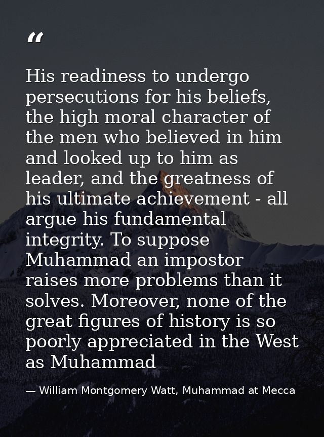 His readiness to undergo persecutions for his beliefs, the high moral character of the men who believed in him and looke — William Montgomery Watt, Muhammad at Mecca
