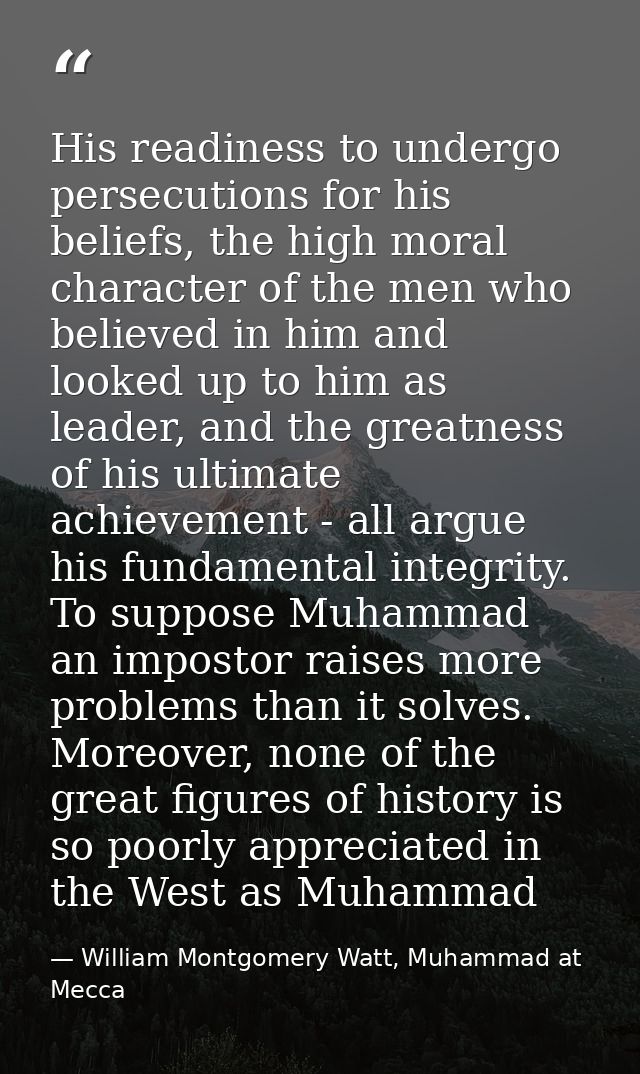 His readiness to undergo persecutions for his beliefs, the high moral character of the men who believed in him and looke — William Montgomery Watt, Muhammad at Mecca
