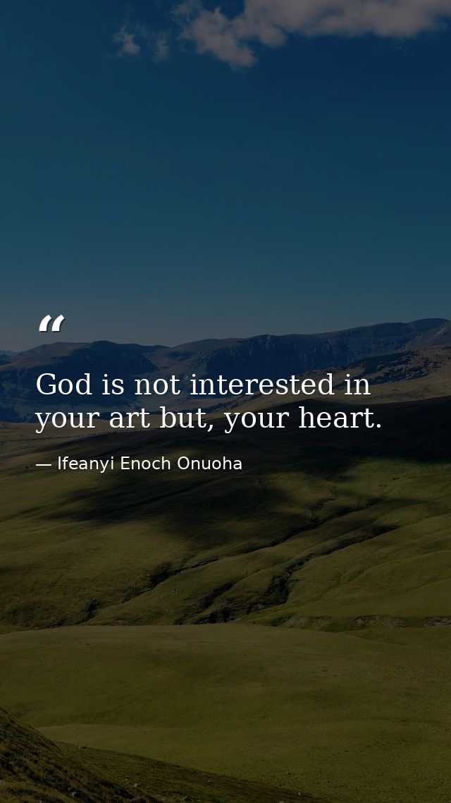 God is not interested in your art but, your heart. — Ifeanyi Enoch Onuoha