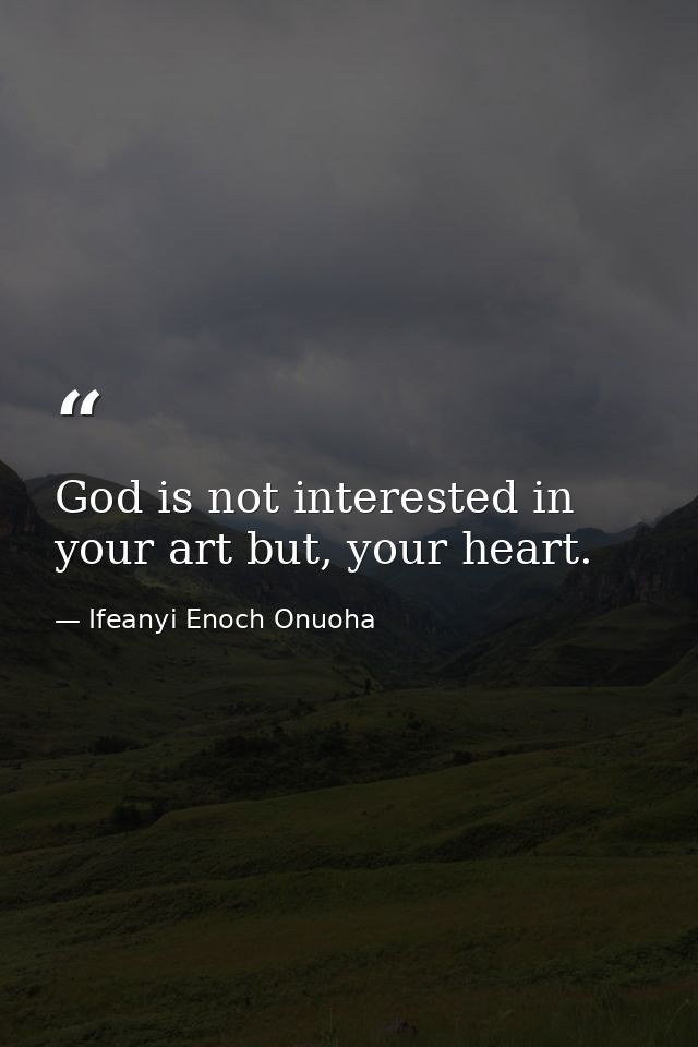 God is not interested in your art but, your heart. — Ifeanyi Enoch Onuoha