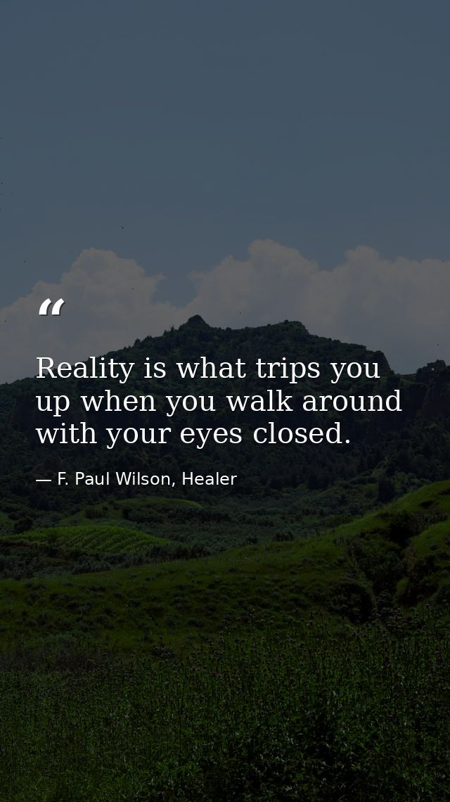 Reality is what trips you up when you walk around with your eyes closed. — F. Paul Wilson, Healer