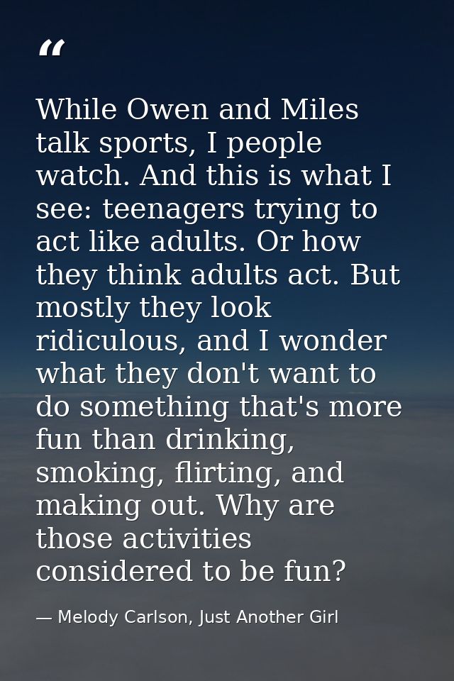 While Owen and Miles talk sports, I people watch. And this is what I see: teenagers trying to act like adults. Or how th — Melody Carlson, Just Another Girl
