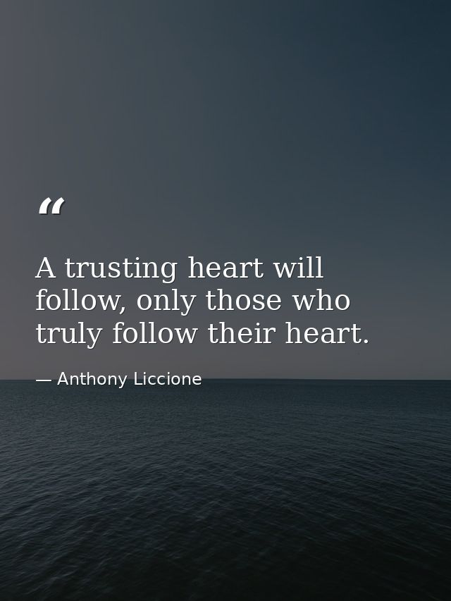 A trusting heart will follow, only those who truly follow their heart. — Anthony Liccione