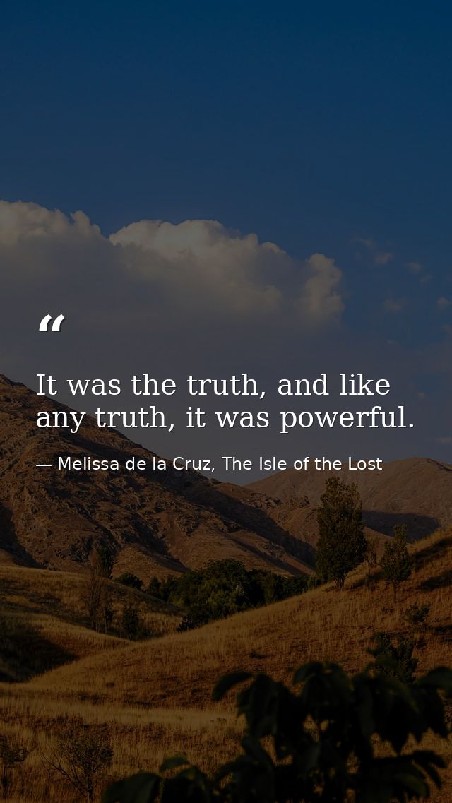 It was the truth, and like any truth, it was powerful. — Melissa de la Cruz, The Isle of the Lost