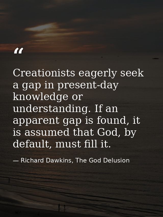 Creationists eagerly seek a gap in present-day knowledge or understanding. If an apparent gap is found, it is assumed th — Richard Dawkins, The God Delusion