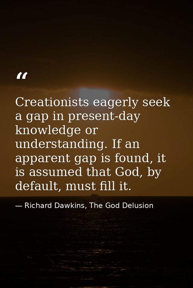 Creationists eagerly seek a gap in present-day knowledge or understanding. If an apparent gap is found, it is assumed th — Richard Dawkins, The God Delusion