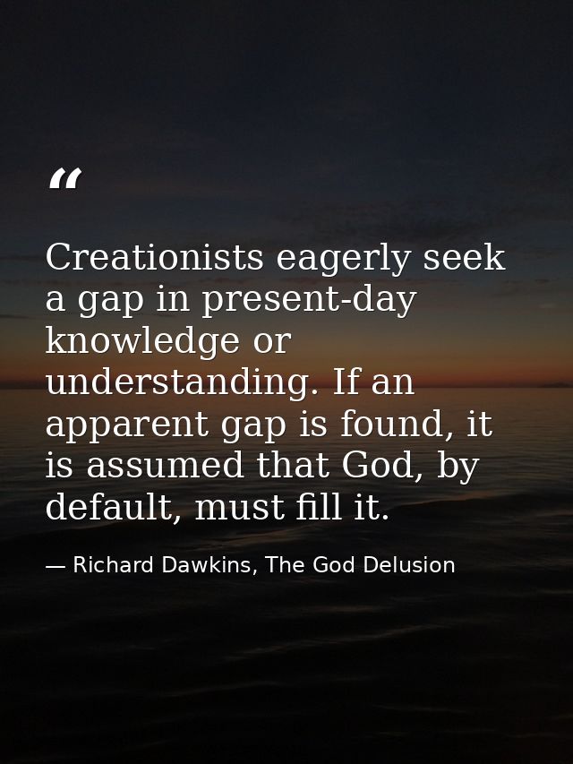 Creationists eagerly seek a gap in present-day knowledge or understanding. If an apparent gap is found, it is assumed th — Richard Dawkins, The God Delusion