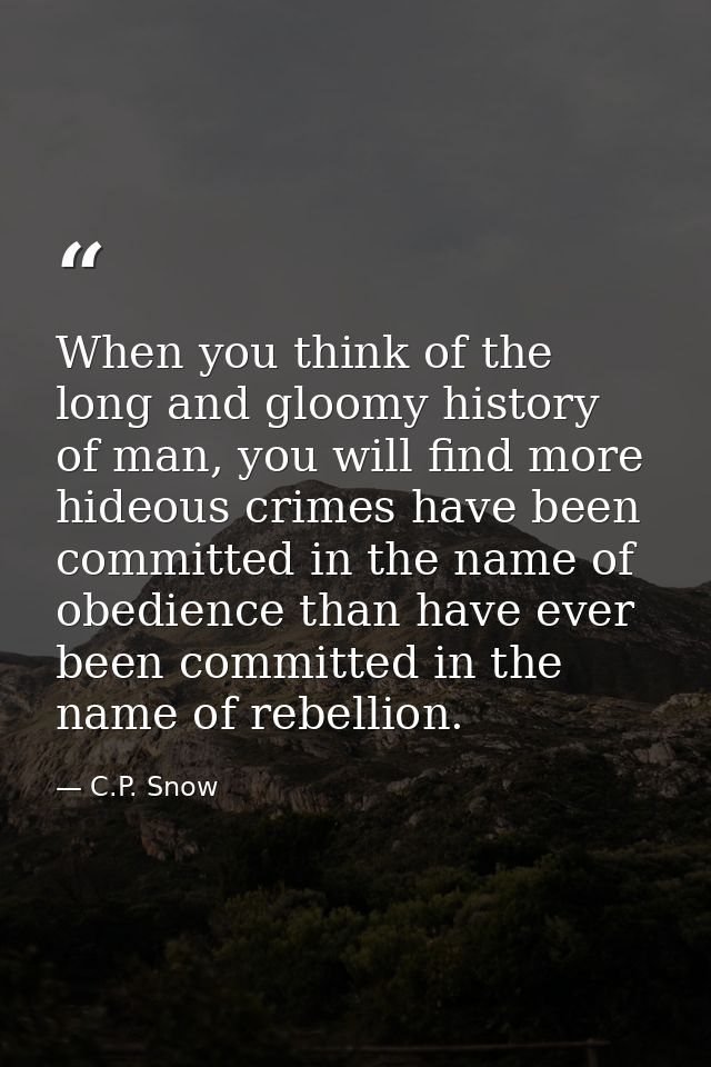 When you think of the long and gloomy history of man, you will find more hideous crimes have been committed in the name  — C.P. Snow