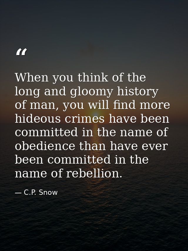 When you think of the long and gloomy history of man, you will find more hideous crimes have been committed in the name  — C.P. Snow