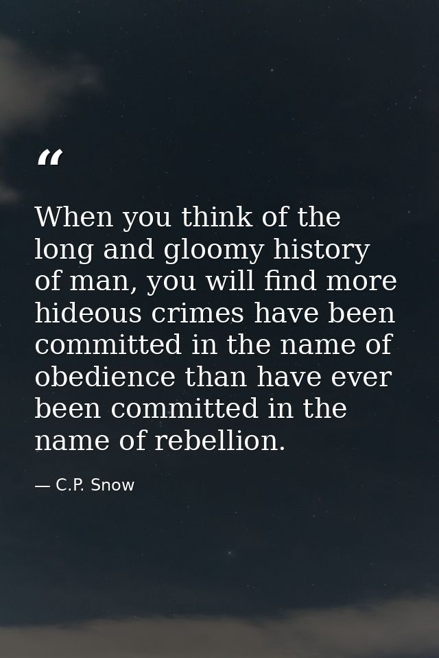 When you think of the long and gloomy history of man, you will find more hideous crimes have been committed in the name  — C.P. Snow