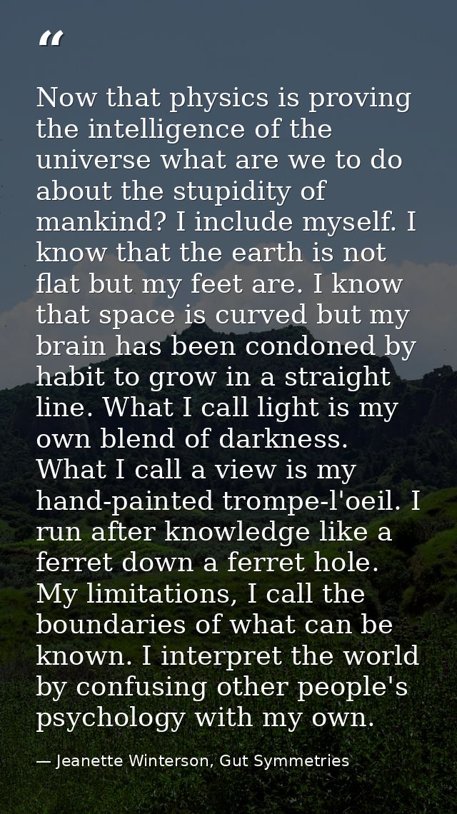 Now that physics is proving the intelligence of the universe what are we to do about the stupidity of mankind? I include — Jeanette Winterson, Gut Symmetries