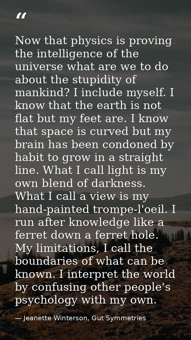Now that physics is proving the intelligence of the universe what are we to do about the stupidity of mankind? I include — Jeanette Winterson, Gut Symmetries