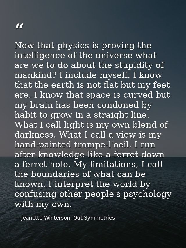 Now that physics is proving the intelligence of the universe what are we to do about the stupidity of mankind? I include — Jeanette Winterson, Gut Symmetries