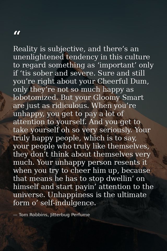 Reality is subjective, and there’s an unenlightened tendency in this culture to regard something as ‘important’ only if  — Tom Robbins, Jitterbug Perfume