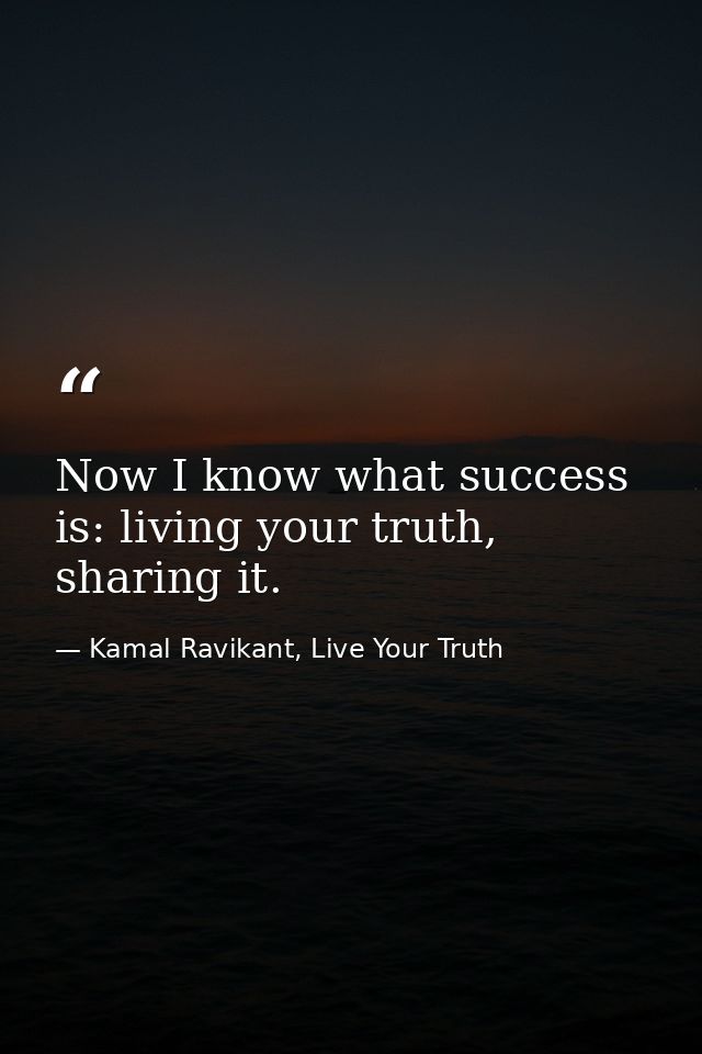 Now I know what success is: living your truth, sharing it. — Kamal Ravikant, Live Your Truth