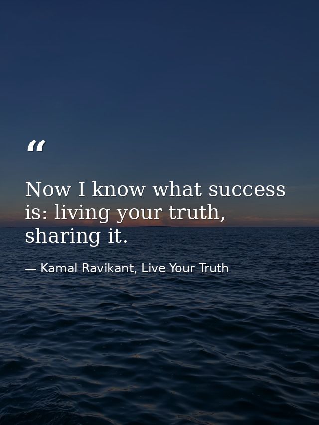 Now I know what success is: living your truth, sharing it. — Kamal Ravikant, Live Your Truth