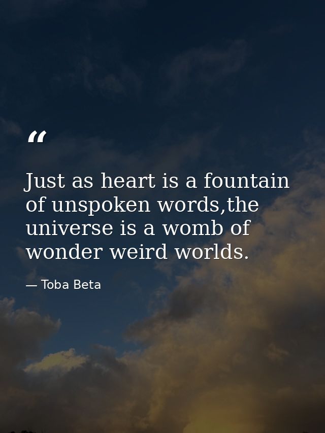 Just as heart is a fountain of unspoken words,the universe is a womb of wonder weird worlds. — Toba Beta