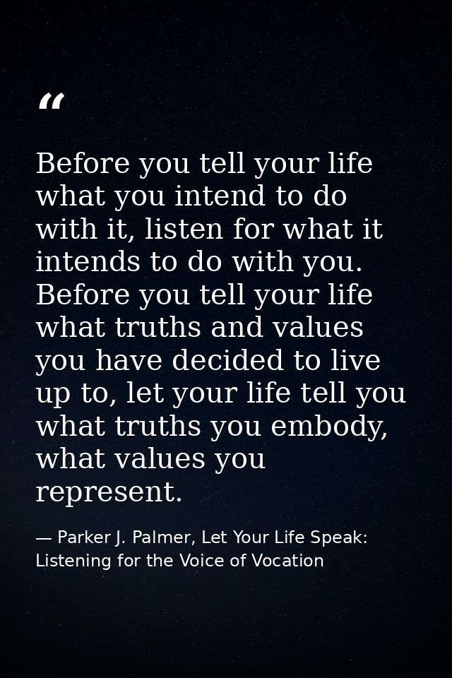 Before you tell your life what you intend to do with it, listen for what it intends to do with you. Before you tell your — Parker J. Palmer, Let Your Life Speak: Listening for the Voice of Vocation