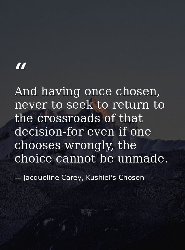 And having once chosen, never to seek to return to the crossroads of that decision-for even if one chooses wrongly, the  — Jacqueline Carey, Kushiel's Chosen