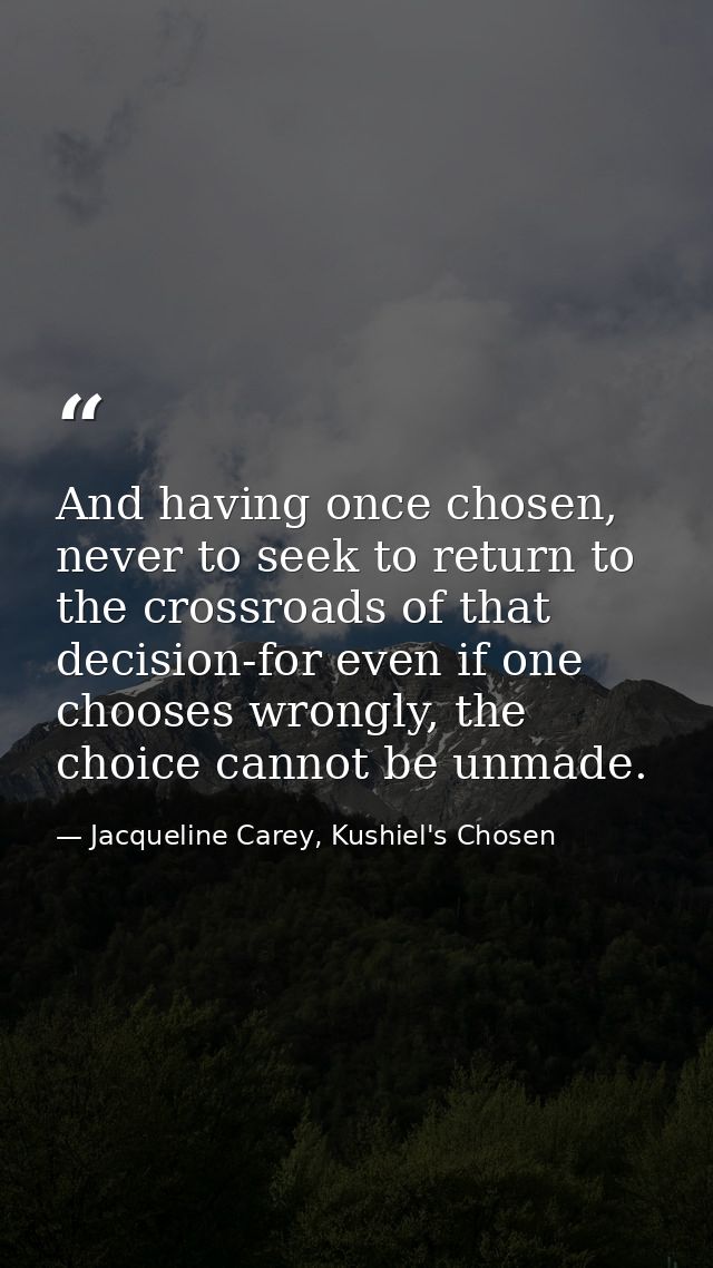 And having once chosen, never to seek to return to the crossroads of that decision-for even if one chooses wrongly, the  — Jacqueline Carey, Kushiel's Chosen