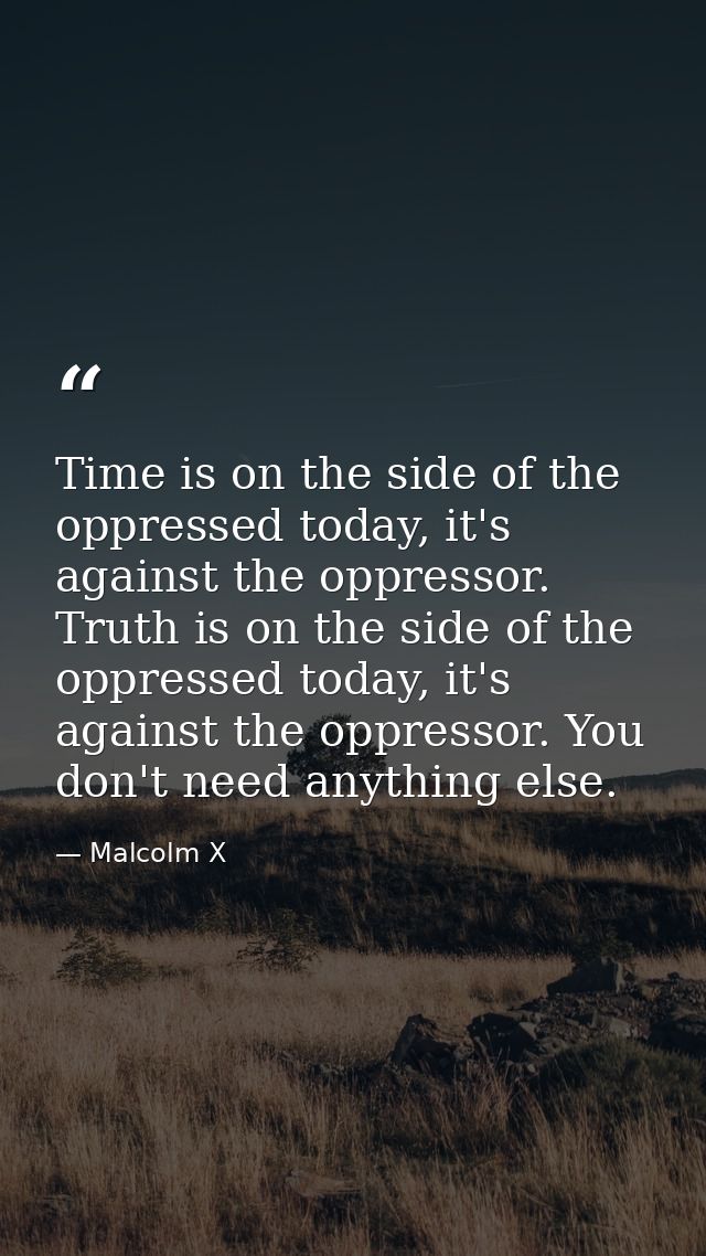Time is on the side of the oppressed today, it's against the oppressor. Truth is on the side of the oppressed today, it' — Malcolm X