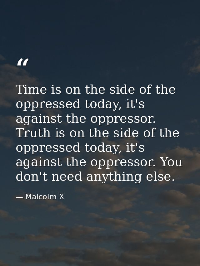 Time is on the side of the oppressed today, it's against the oppressor. Truth is on the side of the oppressed today, it' — Malcolm X