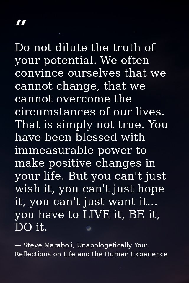 Do not dilute the truth of your potential. We often convince ourselves that we cannot change, that we cannot overcome th — Steve Maraboli, Unapologetically You: Reflections on Life and the Human Experience