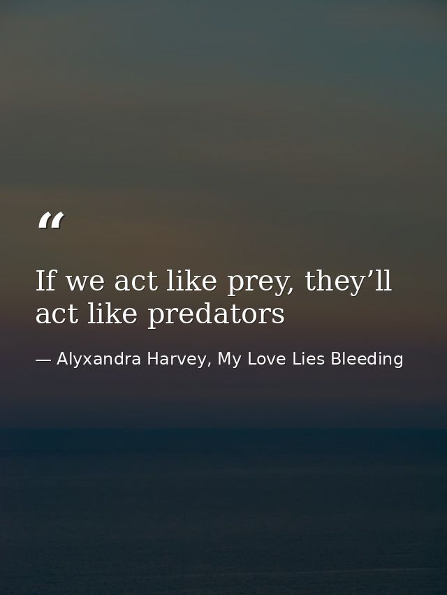 If we act like prey, they’ll act like predators — Alyxandra Harvey, My Love Lies Bleeding