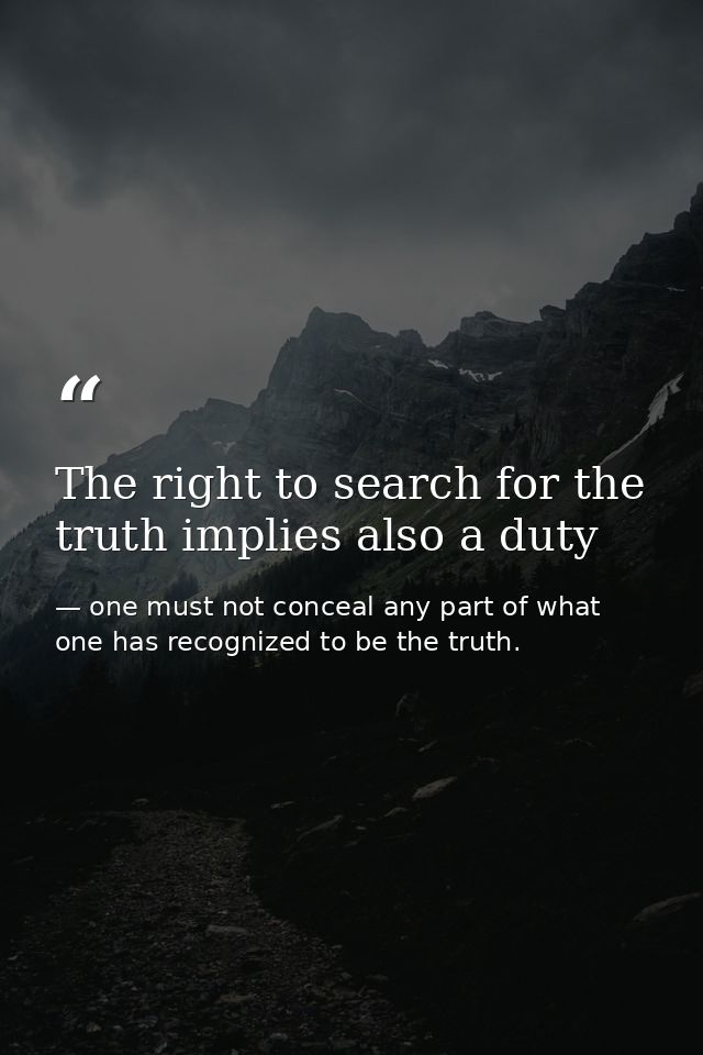 The right to search for the truth implies also a duty — one must not conceal any part of what one has recognized to be the truth.