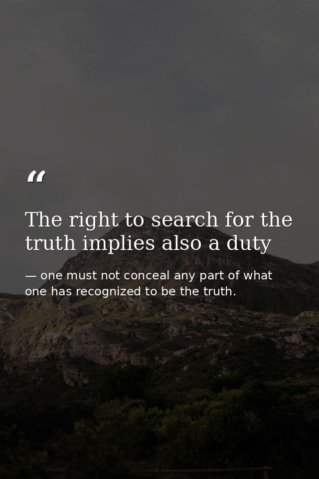 The right to search for the truth implies also a duty — one must not conceal any part of what one has recognized to be the truth.